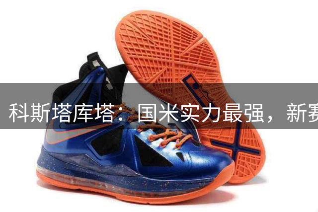 科斯塔库塔：国米实力最强，新赛季有望在欧冠中走得更远