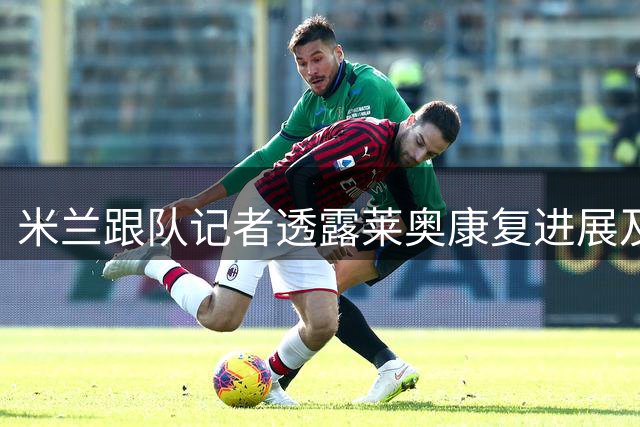 米兰跟队记者透露莱奥康复进展及转会动态