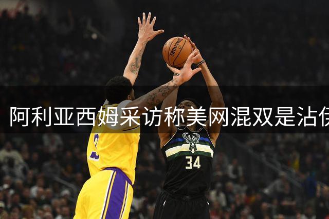 阿利亚西姆采访称美网混双是沾伊埃拉光，德约回应不后悔帮助辛纳